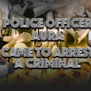 POLICE OFFICER AURA - CAME TO ARREST A CRIMINAL